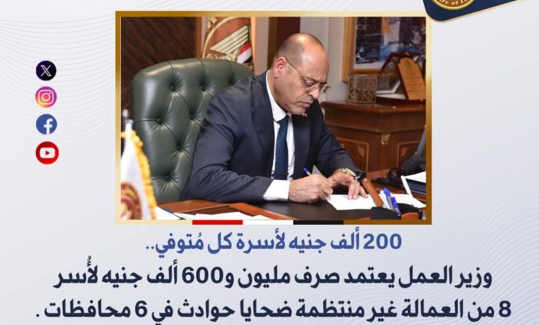 وزير العمل: صرف 1.9 مليون جنيه لأُسر 8 من العمالة غير المنتظمة ضحايا حوادث في 6 محافظات