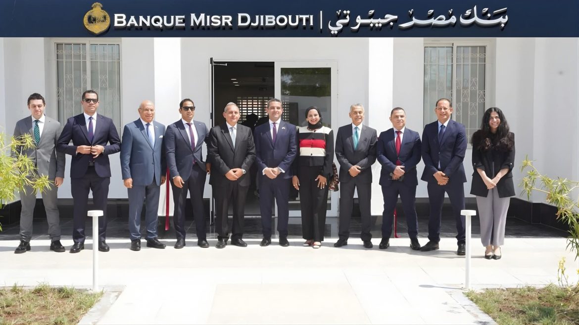 بنك مصر يفتتح أحدث فروعه بدولة جيبوتي لتعزيز تواجده في القارة الإفريقية
